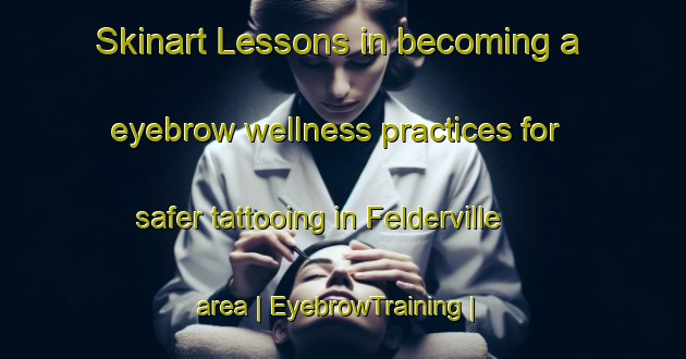 Skinart Lessons in becoming a eyebrow wellness practices for safer tattooing in Felderville area | EyebrowTraining | EyebrowClasses | SkinartTraining-United States